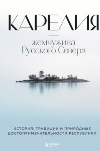 Книга Карелия – жемчужина Русского Севера. История, традиции и природные достопримечательности республики