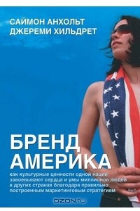 Книга Бренд Америка. Как культурные ценности одной нации завоевывают сердца и умы миллионов людей в других странах благодаря правильно построенным маркетинговым стратегиям