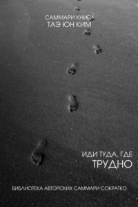 Книга Саммари книги Таэ Юн Ким «Иди туда, где трудно. 7 шагов для обретения внутренней силы»