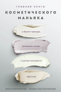 Книга Главная книга косметического маньяка. О бьюти-трендах, домашнем уходе и уколах молодости честно