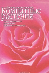 Книга Полная энциклопедия. Комнатные растения. Уход и выращивание. Размножение. Размещение в интерьере