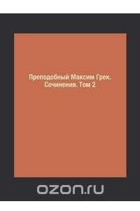 Книга Преподобный Максим Грек. Сочинения. Том 2