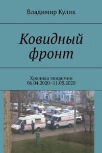 Книга Ковидный фронт. Хроника эпидемии 06.04.2020–11.05.2020