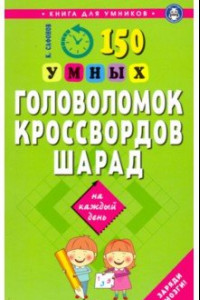 Книга 150 умных головоломок, кроссвордов, шарад на каждый день