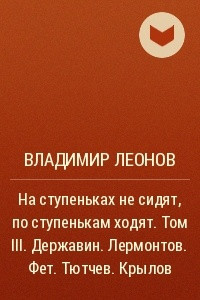 Книга На ступеньках не сидят, по ступенькам ходят. Том III. Державин. Лермонтов. Фет. Тютчев. Крылов