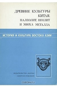 Книга История и культура востока Азии. Древние культуры Китая. Палеолит, неолит и эпоха металла