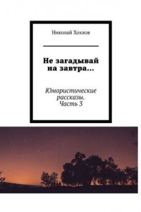 Книга Не загадывай на завтра… Юмористические рассказы. Часть 3