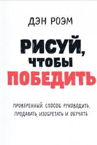 Книга Рисуй, чтобы победить. Проверенный способ руководить, продавать, изобретать и обучать