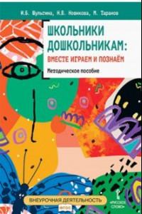 Книга Школьники дошкольникам. Вместе играем и познаём. Методическое пособие