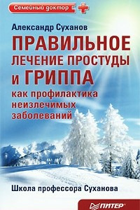 Книга Правильное лечение простуды и гриппа как профилактика неизлечимых заболеваний