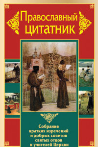 Книга Православный цитатник. Собрание кратких изречений и добрых советов святых отцов и учителей Церкви