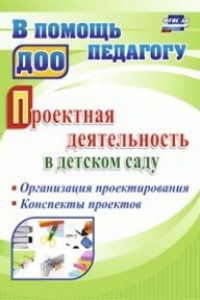 Книга Проектная деятельность в детском саду: организация проектирования, конспекты проектов