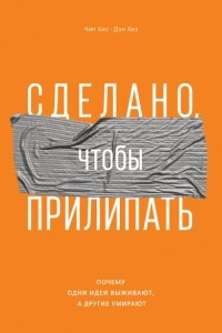 Книга Сделано, чтобы прилипать. Почему одни идеи выживают, а другие умирают