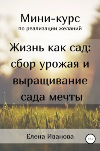 Книга Миникурс по реализации желаний. Жизнь как сад: сбор урожая и выращивание сада мечты