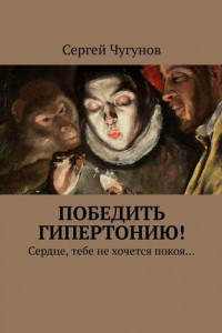 Книга Победить гипертонию! Сердце, тебе не хочется покоя…