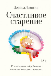 Книга Счастливое старение. Рекомендации нейробиолога о том, как жить долго и хорошо