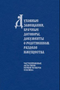 Книга Духовные завещания, брачные договоры, документы о родственном разделе имущества. Частноправовые акты