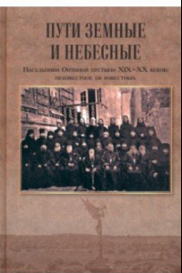 Книга Пути земные и небесные. Насельники Оптиной пустыни XIX-XX веков. Неизвестное об известных