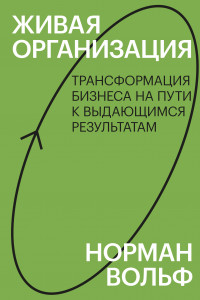 Книга Живая организация. Трансформация бизнеса на пути к выдающимся результатам.