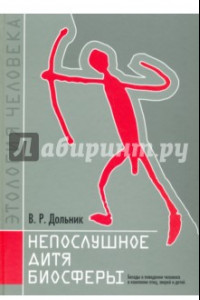 Книга Непослушное дитя биосферы. Беседы о поведении человека в компании птиц, зверей и детей