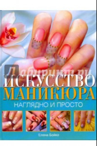 Книга Искусство маникюра. Наглядно и просто