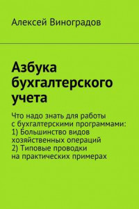 Книга Азбука бухгалтерского учета. Что надо знать для работы с бухгалтерскими программами: 1) Большинство видов хозяйственных операций 2) Типовые проводки на практических примерах