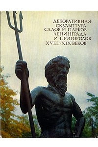 Книга Декоративная скульптура садов и парков Ленинграда и пригородов XVIII - XIX веков