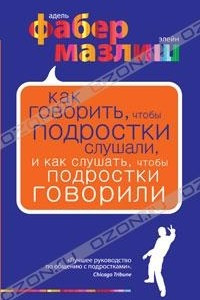 Книга Как говорить, чтобы подростки слушали, и как слушать, чтобы подростки говорили