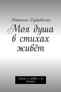 Книга Моя душа в стихах живёт. Стихи о любви и не только