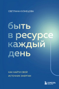 Книга Быть в ресурсе каждый день. Как найти свой источник энергии