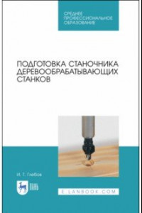 Книга Подготовка станочника деревообрабатывающих станков. Учебное пособие