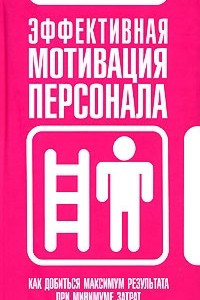 Книга Эффективная мотивация персонала. Как добиться максимум результата при минимуме затрат