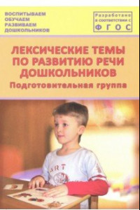 Книга Лексические темы по развитию речи дошкольников. Подготовительная группа. Методическое пособие