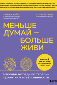 Книга Меньше думай – больше живи. Рабочая тетрадь по терапии принятия и ответственности