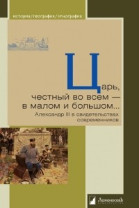 Книга Царь, честный во всем — в малом и большом... Александр III в свидетельствах современников