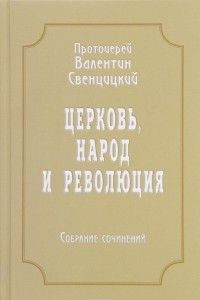 Книга Протоиерей Валентин Свенцицкий. Собрание сочинений. Том 4. Церковь, народ и революция