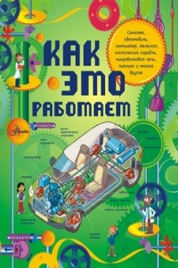 Книга Как это работает. Исследуем 250 объектов и устройств