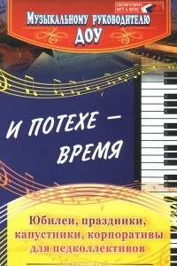 Книга И потехе - время. Юбилеи. Праздники. Капустники. Корпоративы для педколлективов