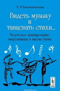 Книга Видеть музыку и танцевать стихи... Творческое музицирование, импровизация и законы бытия