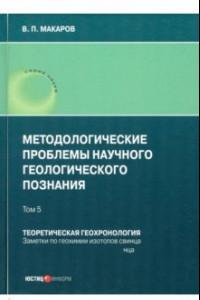 Книга Методологические проблемы научного геологического познания. Теоретическая геохронология. Том 5