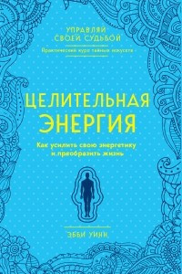 Книга Целительная энергия. Как усилить свою энергетику и преобразить жизнь