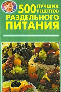 Книга 500 лучших рецептов раздельного питания