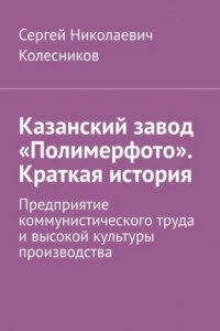 Книга Казанский завод «Полимерфото». Краткая история. Предприятие коммунистического труда и высокой культуры производства