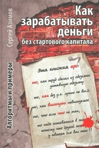 Книга Как зарабатывать деньги без стартового капитала. Алгоритмы и примеры