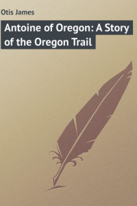 Книга Antoine of Oregon: A Story of the Oregon Trail