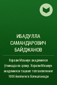 Книга Хоразм Маъмун академияси ўтмишда ва ?озир. Хоразм Маъмун академияси ташкил топганлигининг 1000 йиллигига бо?ишланади