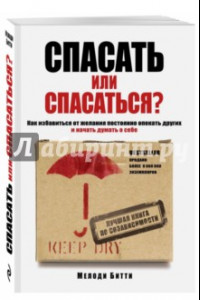 Книга Спасать или спасаться? Как избавиться от желания постоянно опекать других и начать думать о себе