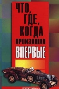 Книга Что, где, когда произошло впервые