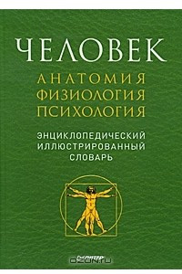 Книга Человек. Анатомия. Физиология. Психология. Энциклопедический иллюстрированный словарь