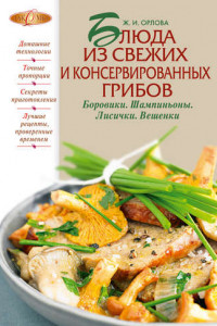 Книга Блюда из свежих и консервированных грибов. Боровики, шампиньоны, лисички, вешенки